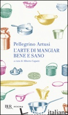 ARTE DI MANGIAR BENE E SANO (L') - ARTUSI PELLEGRINO; CAPATTI A. (CUR.)
