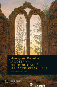 DOTTRINA DELL'IMMORTALITA' DELLA TEOLOGIA ORFICA (LA) - BACHOFEN JOHANN JAKOB; COLLA U. (CUR.)