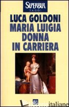 MARIA LUIGIA DONNA IN CARRIERA - GOLDONI LUCA