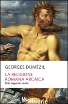 RELIGIONE ROMANA ARCAICA. MITI, LEGGENDE, REALTA' DELLA VITA RELIGIOSA ROMANA. C - DUMEZIL GEORGES; JESI F. (CUR.)