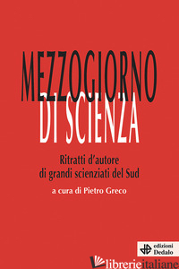 MEZZOGIORNO DI SCIENZA. RITRATTI D'AUTORE DI GRANDI SCIENZIATI DEL SUD - GRECO P. (CUR.)