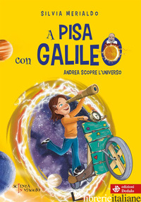 A PISA CON GALILEO. ANDREA SCOPRE L'UNIVERSO - MERIALDO SILVIA
