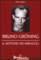 BRUNO GRONING. IL DOTTORE DEI MIRACOLI - MACRI' MARA