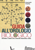 GUIDA ALL'OROLOGIO BIOLOGICO. PREVENIRE E CURARE CON LA MEDICINA TRADIZIONALE CI - ZHANG JIAOFEI; WANG JING