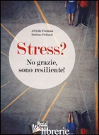 STRESS? NO GRAZIE, SONO RESILIENTE! - FORMOSA ALFREDO; PALLANTI STEFANO