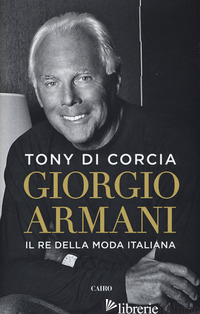 GIORGIO ARMANI. IL RE DELLA MODA ITALIANA - DI CORCIA TONY