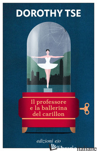 PROFESSORE E LA BALLERINA DEL CARILLON (IL) - TSE DOROTHY; POZZI S. (CUR.)