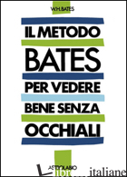 METODO BATES PER VEDERE BENE SENZA OCCHIALI (IL) - BATES WILLIAM H.