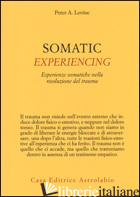 SOMATIC EXPERIENCING. ESPERIENZE SOMATICHE NELLA RISOLUZIONE DEL TRAUMA - LEVINE PETER A.