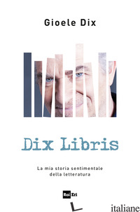 DIX LIBRIS. LA MIA STORIA SENTIMENTALE DELLA LETTERATURA - DIX GIOELE
