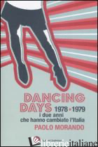 DANCING DAYS. 1978-1979. I DUE ANNI CHE HANNO CAMBIATO L'ITALIA - MORANDO PAOLO