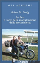 ZEN E L'ARTE DELLA MANUTENZIONE DELLA MOTOCICLETTA (LO) - PIRSIG ROBERT M.