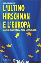 ULTIMO HIRSCHMAN E L'EUROPA. ESERCIZI TEORICI SULL'«AUTO SOVVERSIONE» (L') - MELDOLESI LUCA