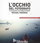 OCCHIO DEL FOTOGRAFO. LA COMPOSIZIONE NELLA FOTOGRAFIA DIGITALE (L') - FREEMAN MICHAEL