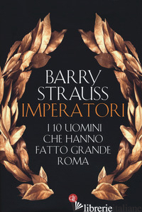 IMPERATORI. I 10 UOMINI CHE HANNO FATTO GRANDE ROMA - STRAUSS BARRY
