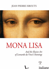MONA LISA. AND THE ELUSIVE ART OF LEONARDO DA VINCI'S PAINTINGS. EDIZ. ILLUSTRAT - ISBOUTS JEAN-PIERRE