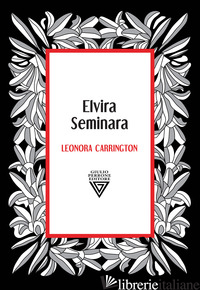 LEONORA CARRINGTON. DEA DELLA METAMORFOSI - SEMINARA ELVIRA