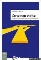 ARTE NON EVOLVE. L'UNIVERSO IMMOBILE DI GINO DE DOMINICIS (L') - GUERCIO GABRIELE