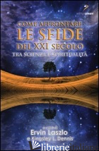 COME AFFRONTARE LE SFIDE DEL XXI SECOLO. TRA SCIENZA E SPIRITUALITA' - LASZLO E. (CUR.); DENNIS K. L. (CUR.)