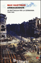 ARMAGEDDON. LA BATTAGLIA PER LA GERMANIA (1944-1945) - HASTINGS MAX