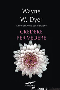 CREDERE PER VEDERE - DYER WAYNE W.
