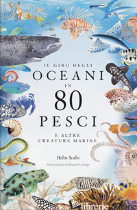 GIRO DEGLI OCEANI IN 80 PESCI E ALTRE CREATURE MARINE. EDIZ. A COLORI (IL) - SCALES HELEN