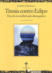 TIRESIA CONTRO EDIPO. VITE DI UN INTELLETTUALE DISORGANICO - PERNIOLA MARIO; BIANCHI E. (CUR.)