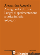 AVANGUARDIA DIFFUSA. LUOGHI DI SPERIMENTAZIONE ARTISTICA IN ITALIA (1967-1970).  - ACOCELLA ALESSANDRA