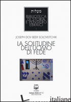 SOLITUDINE DELL'UOMO DI FEDE (LA) - SOLOVEITCHIK JOSEPH BEER; ROBIATI BENDAUD V. (CUR.)