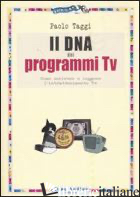 DNA DEI PROGRAMMI TV. COME SCRIVERE E LEGGERE L'INTRATTENIMENTO TV (IL) - TAGGI PAOLO
