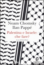 PALESTINA E ISRAELE: CHE FARE? - CHOMSKY NOAM; PAPPE' ILAN; BARAT F. (CUR.)