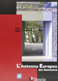 ANTENNA EUROPEA DEL ROMANICO 2001-2005 (L') - LABAA GIAN MARIA; PIOVESAN M. TERESA