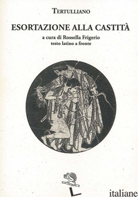 ESORTAZIONE ALLA CASTITA'. TESTO LATINO A FRONTE - TERTULLIANO QUINTO S.; FRIGERIO R. (CUR.)