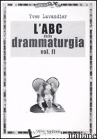 ABC DELLA DRAMMATURGIA (L'). VOL. 2 - LAVANDIER YVES