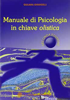 MANUALE DI PSICOLOGIA IN CHIAVE OLISTICA - GHIANDELLI GIULIANA