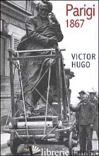 PARIGI 1867 - HUGO VICTOR; CONTE G. (CUR.)