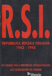 REPUBBLICA SOCIALE ITALIANA 1943-1945. DAI SOLDATI DELLA R.S.I. ALLE GENERAZIONI - 