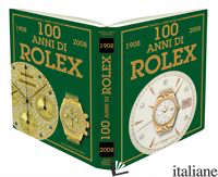 CENTO ANNI DI ROLEX-100 YEARS OF ROLEX 1908-2008. EDIZ. BILINGUE - MONDANI GUIDO; MONDANI FRANCA