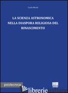SCIENZA ASTRONOMICA NELLA DIASPORA RELIGIOSA DEL RINASCIMENTO (LA) - MONTI CARLO