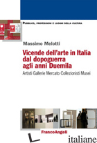 VICENDE DELL'ARTE IN ITALIA DAL DOPOGUERRA AGLI ANNI DUEMILA. ARTISTI, GALLERIE, - MELOTTI MASSIMO