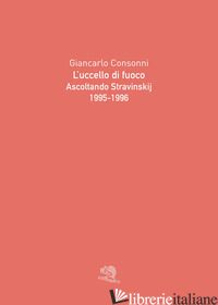 UCCELLO DI FUOCO. ASCOLTANDO STRAVINSKIJ (1995-1996) (L') - CONSONNI GIANCARLO