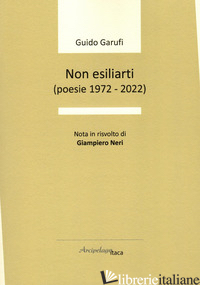 NON ESILIARTI (POESIE 1972-2022) - GARUFI GUIDO