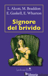 SIGNORE DEL BRIVIDO - ALCOTT LOUISA MAY; BRADDON MARY ELIZABETH; GASKELL ELIZABETH; WHARTON EDITH