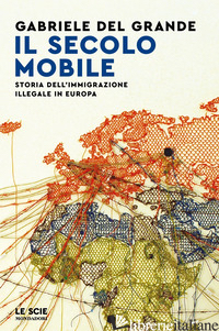 SECOLO MOBILE. STORIA DELL'IMMIGRAZIONE ILLEGALE IN EUROPA (IL) - DEL GRANDE GABRIELE