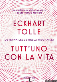 TUTT'UNO CON LA VITA. L'ETERNA LEGGE DELLA RISONANZA - TOLLE ECKHART