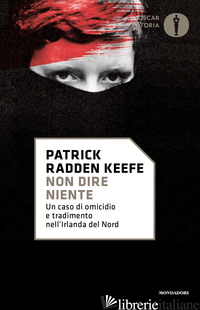 NON DIRE NIENTE. UN CASO DI OMICIDIO E TRADIMENTO NELL'IRLANDA DEL NORD - RADDEN KEEFE PATRICK
