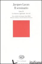 SEMINARIO. LIBRO IV. LA RELAZIONE OGGETTUALE 1956-1957 (IL) - LACAN JACQUES; DI CIACCIA A. (CUR.)