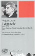 SEMINARIO. LIBRO XVIII. DI UN DISCORSO CHE NON SAREBBE QUELLO DEL SEMBIANTE (IL) - LACAN JACQUES; DI CACCIA A. (CUR.)