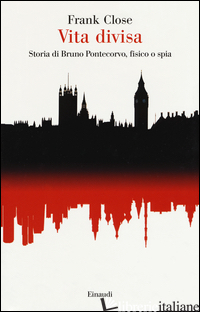 VITA DIVISA. STORIA DI BRUNO PONTECORVO, FISICO O SPIA - CLOSE FRANK; PANINI G. P. (CUR.)