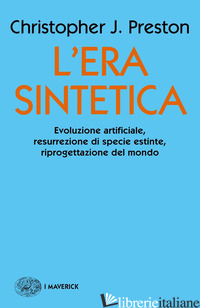 ERA SINTETICA. EVOLUZIONE ARTIFICIALE, RISURREZIONE DI SPECIE ESTINTE, RIPROGETT - PRESTON CHRISTOPHER J.